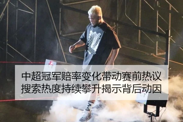中超冠军赔率变化带动赛前热议 搜索热度持续攀升揭示背后动因