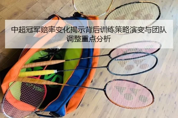 中超冠军赔率变化揭示背后训练策略演变与团队调整重点分析